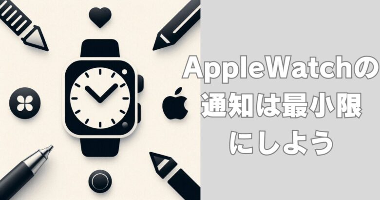 AppleWatchの通知は最小限がおすすめ