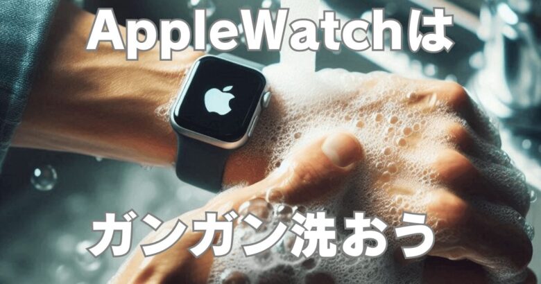 AppleWatchはガンガン洗おう