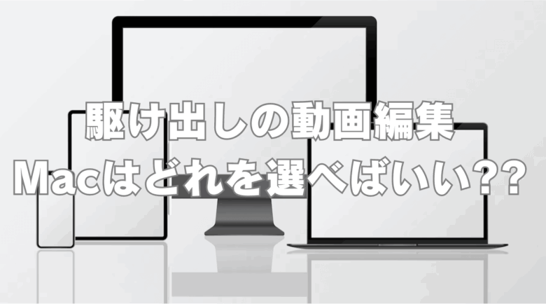 動画編集を始める際のMac選び