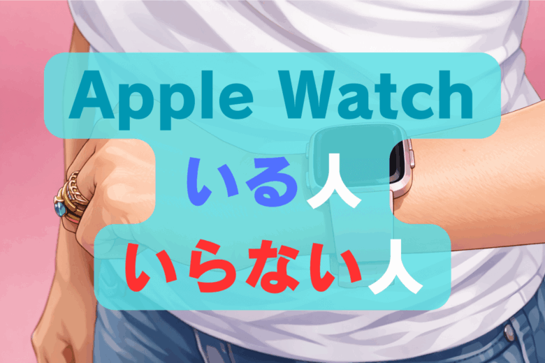 Apple Watch いる人 いらない人